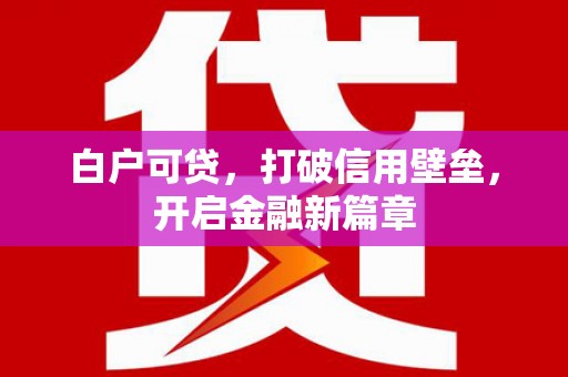 狮潭白户可贷，打破信用壁垒，开启金融新篇章