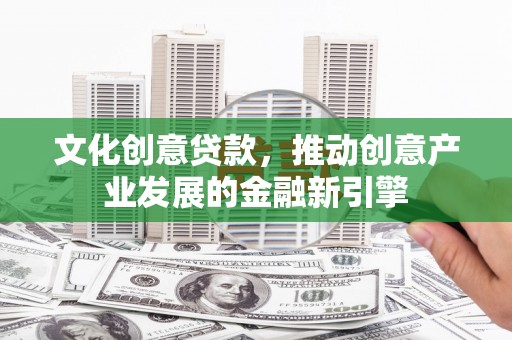 狮潭文化创意贷款，推动创意产业发展的金融新引擎