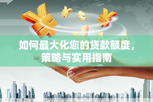 狮潭如何最大化您的贷款额度，策略与实用指南