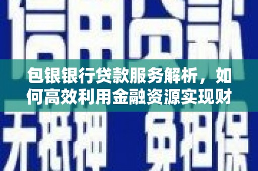 狮潭包银银行贷款服务解析，如何高效利用金融资源实现财富增长