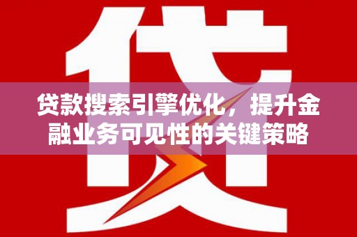 狮潭贷款搜索引擎优化，提升金融业务可见性的关键策略