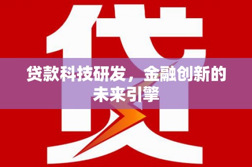狮潭贷款科技研发，金融创新的未来引擎