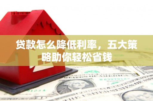 狮潭贷款怎么降低利率，五大策略助你轻松省钱