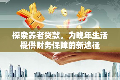 狮潭探索养老贷款，为晚年生活提供财务保障的新途径