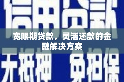 狮潭宽限期贷款，灵活还款的金融解决方案