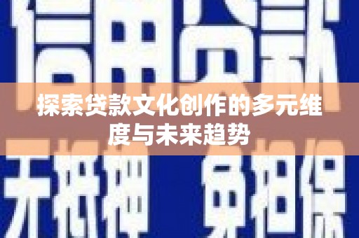 狮潭探索贷款文化创作的多元维度与未来趋势