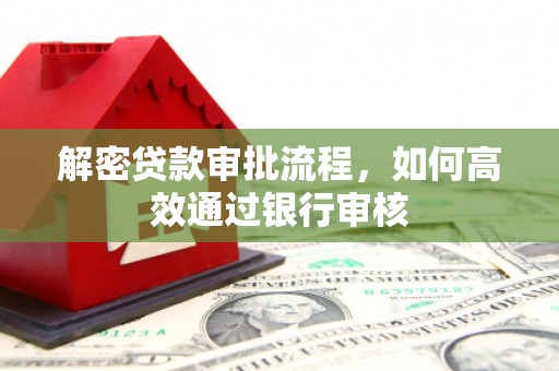 狮潭解密贷款审批流程，如何高效通过银行审核