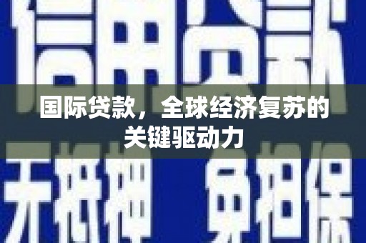 狮潭国际贷款，全球经济复苏的关键驱动力