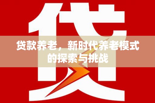 狮潭贷款养老，新时代养老模式的探索与挑战