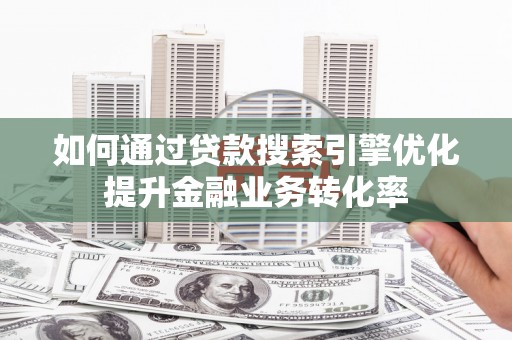 狮潭如何通过贷款搜索引擎优化提升金融业务转化率