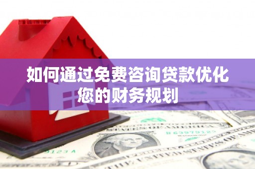 狮潭如何通过免费咨询贷款优化您的财务规划