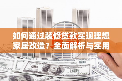 狮潭如何通过装修贷款实现理想家居改造？全面解析与实用指南