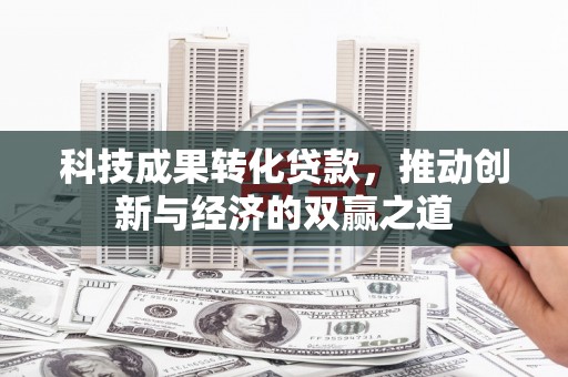 狮潭科技成果转化贷款，推动创新与经济的双赢之道