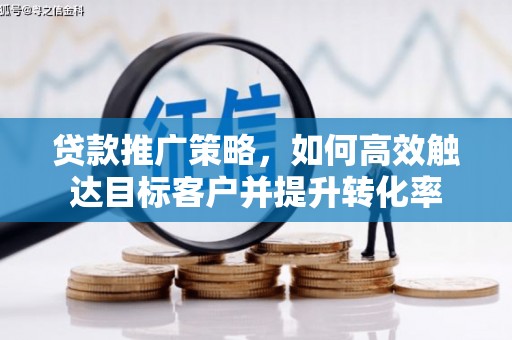 狮潭贷款推广策略，如何高效触达目标客户并提升转化率