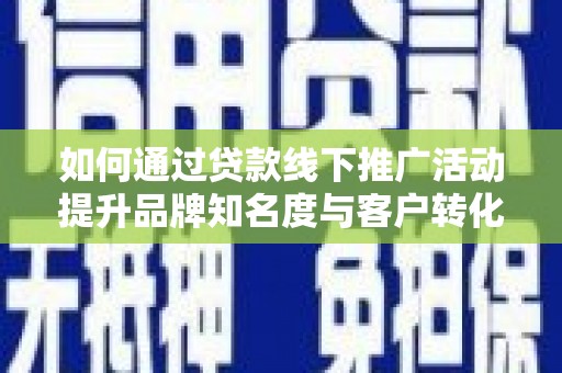狮潭如何通过贷款线下推广活动提升品牌知名度与客户转化率
