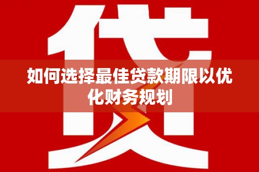 狮潭如何选择最佳贷款期限以优化财务规划