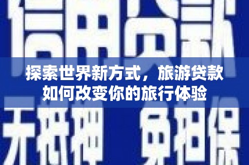狮潭探索世界新方式，旅游贷款如何改变你的旅行体验