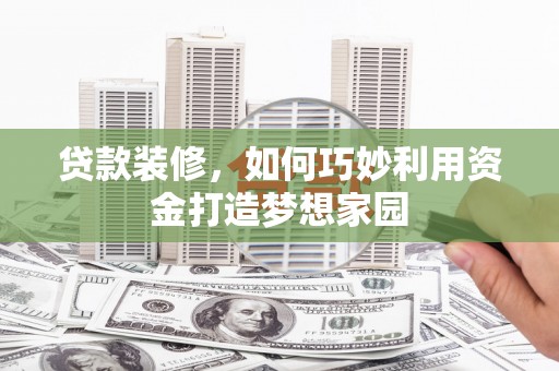 狮潭贷款装修，如何巧妙利用资金打造梦想家园