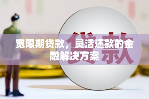 狮潭宽限期贷款，灵活还款的金融解决方案