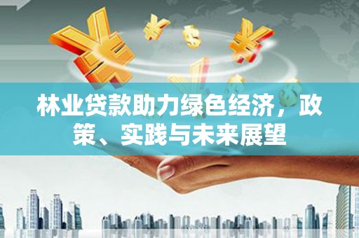 狮潭林业贷款助力绿色经济，政策、实践与未来展望