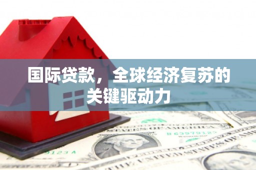 狮潭国际贷款，全球经济复苏的关键驱动力