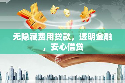 狮潭无隐藏费用贷款，透明金融，安心借贷