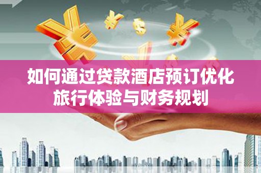 狮潭如何通过贷款酒店预订优化旅行体验与财务规划