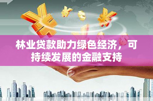狮潭林业贷款助力绿色经济，可持续发展的金融支持