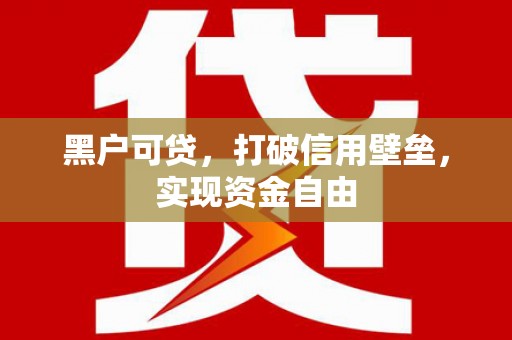 狮潭黑户可贷，打破信用壁垒，实现资金自由