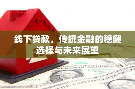 狮潭线下贷款，传统金融的稳健选择与未来展望