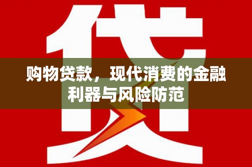 狮潭购物贷款，现代消费的金融利器与风险防范