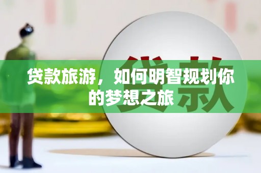 狮潭贷款旅游，如何明智规划你的梦想之旅