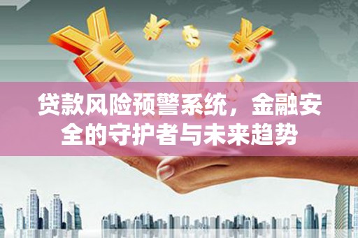 狮潭贷款风险预警系统，金融安全的守护者与未来趋势