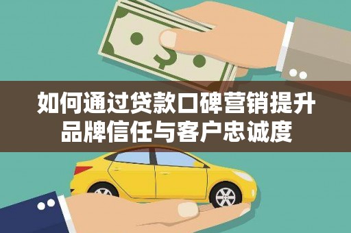 狮潭如何通过贷款口碑营销提升品牌信任与客户忠诚度