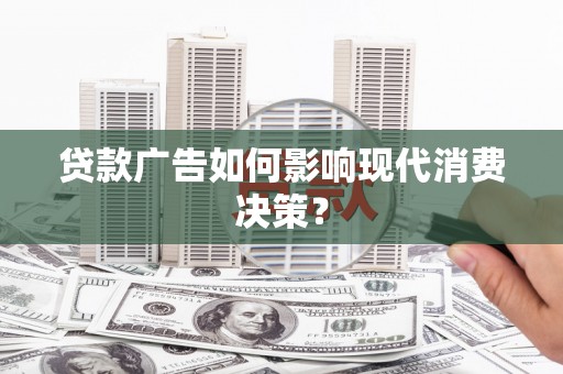 狮潭贷款广告如何影响现代消费决策？