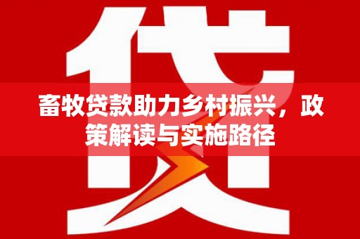 狮潭畜牧贷款助力乡村振兴，政策解读与实施路径