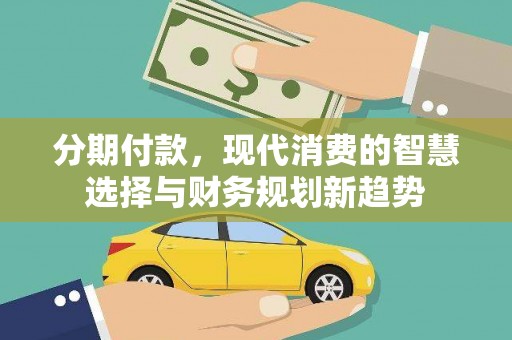狮潭分期付款，现代消费的智慧选择与财务规划新趋势