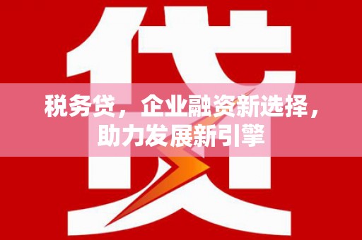 狮潭税务贷，企业融资新选择，助力发展新引擎