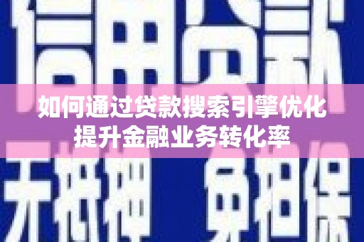 狮潭如何通过贷款搜索引擎优化提升金融业务转化率
