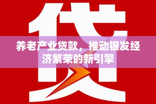 狮潭养老产业贷款，推动银发经济繁荣的新引擎