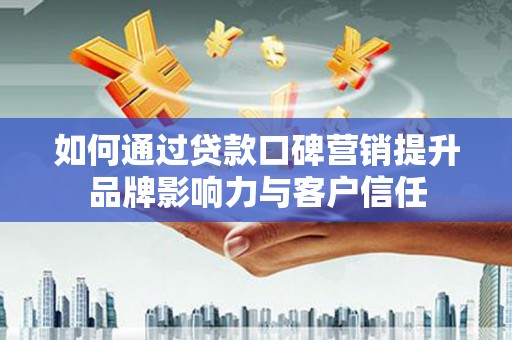 狮潭如何通过贷款口碑营销提升品牌影响力与客户信任