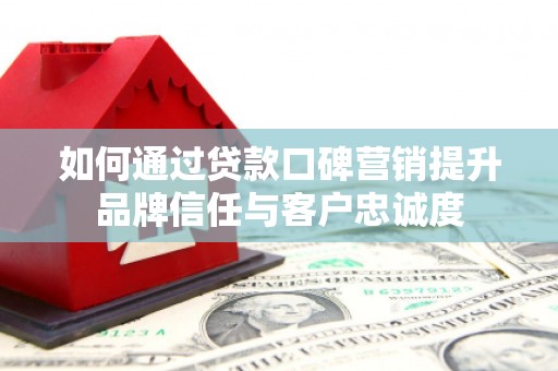 狮潭如何通过贷款口碑营销提升品牌信任与客户忠诚度