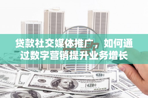 狮潭贷款社交媒体推广，如何通过数字营销提升业务增长