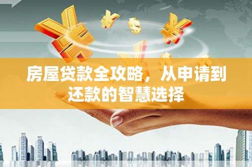 狮潭房屋贷款全攻略，从申请到还款的智慧选择