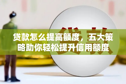 狮潭贷款怎么提高额度，五大策略助你轻松提升信用额度
