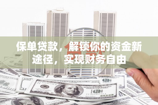 狮潭保单贷款，解锁你的资金新途径，实现财务自由