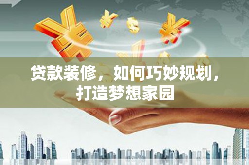 狮潭贷款装修，如何巧妙规划，打造梦想家园