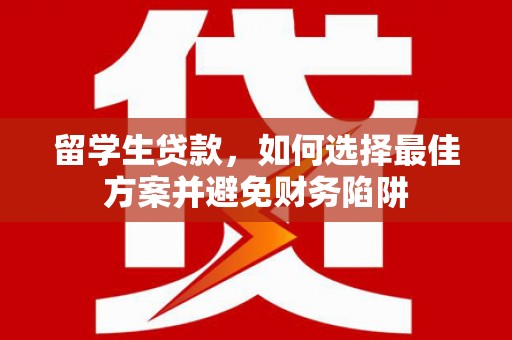 狮潭留学生贷款，如何选择最佳方案并避免财务陷阱