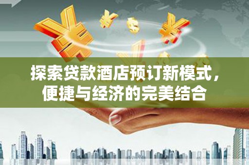 狮潭探索贷款酒店预订新模式，便捷与经济的完美结合