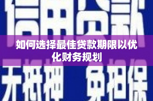 狮潭如何选择最佳贷款期限以优化财务规划